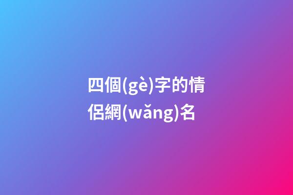 四個(gè)字的情侶網(wǎng)名（情侶網(wǎng)名浪漫唯美四字）