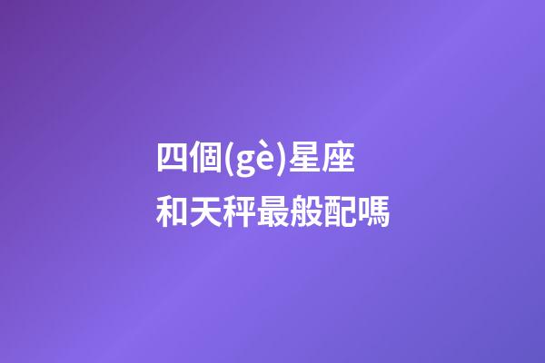 四個(gè)星座和天秤最般配嗎-第1張-星座運(yùn)勢(shì)-玄機(jī)派