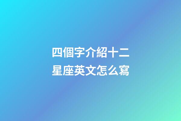 四個字介紹十二星座英文怎么寫-第1張-星座運勢-玄機派