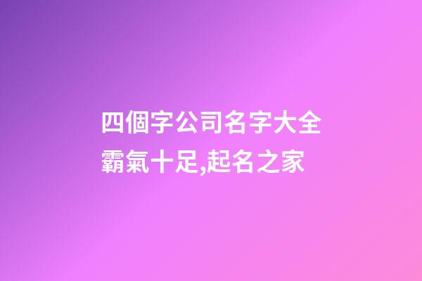 四個字公司名字大全霸氣十足,起名之家-第1張-公司起名-玄機派