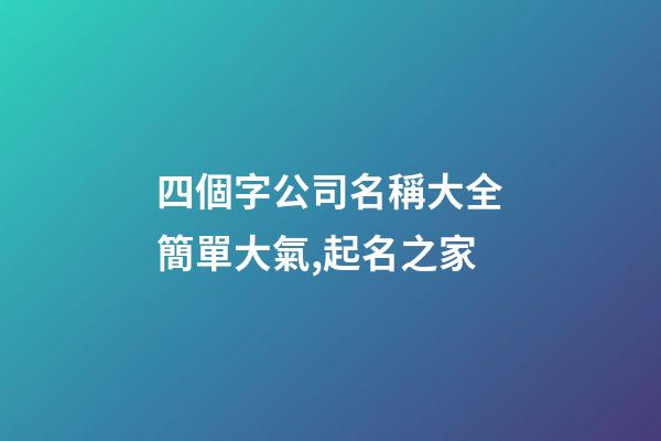 四個字公司名稱大全簡單大氣,起名之家-第1張-公司起名-玄機派