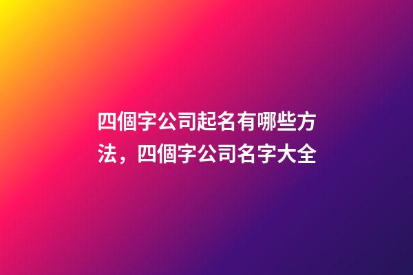 四個字公司起名有哪些方法，四個字公司名字大全-第1張-公司起名-玄機派