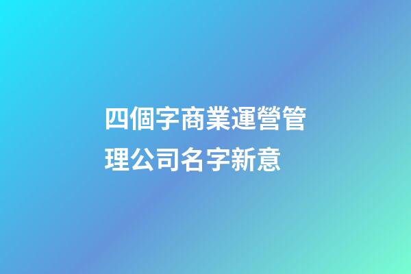 四個字商業運營管理公司名字新意-第1張-公司起名-玄機派