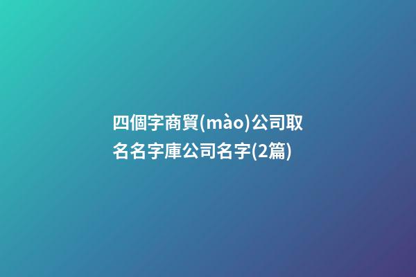四個字商貿(mào)公司取名名字庫公司名字(2篇)-第1張-公司起名-玄機派
