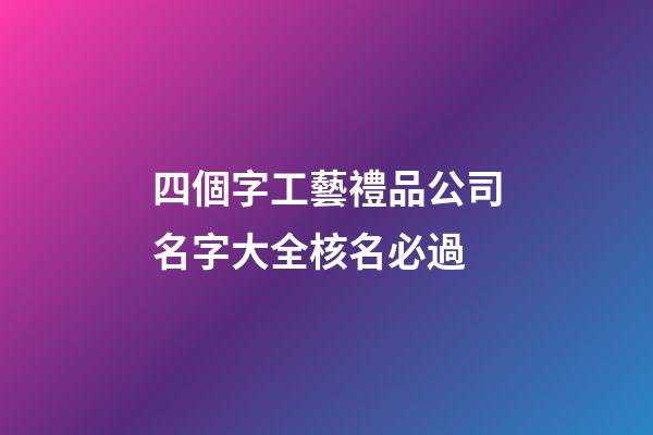 四個字工藝禮品公司名字大全核名必過-第1張-公司起名-玄機派