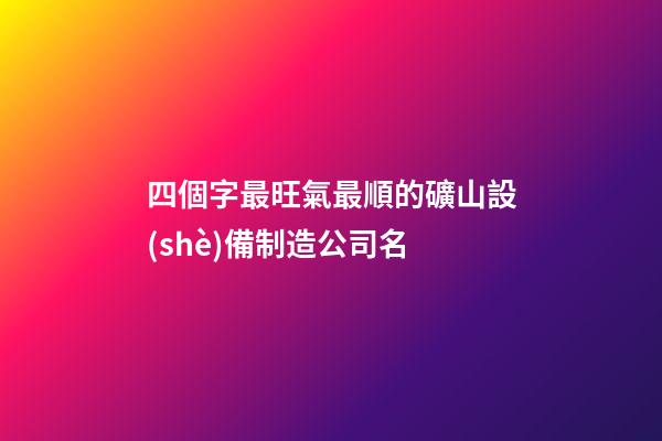 四個字最旺氣最順的礦山設(shè)備制造公司名