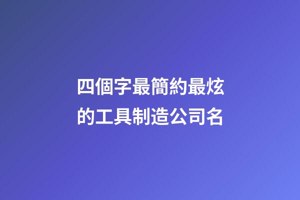 四個字最簡約最炫的工具制造公司名-第1張-公司起名-玄機派