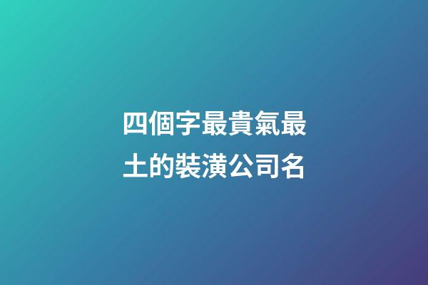 四個字最貴氣最土的裝潢公司名-第1張-公司起名-玄機派