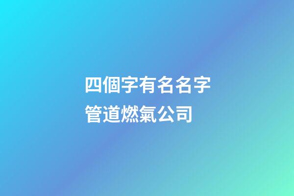 四個字有名名字管道燃氣公司-第1張-公司起名-玄機派