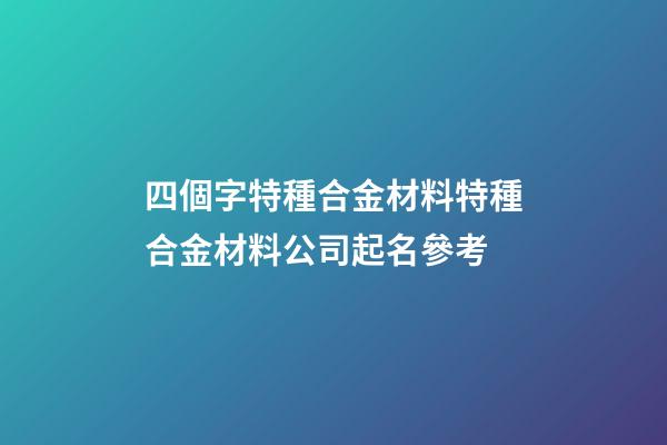 四個字特種合金材料特種合金材料公司起名參考-第1張-公司起名-玄機派