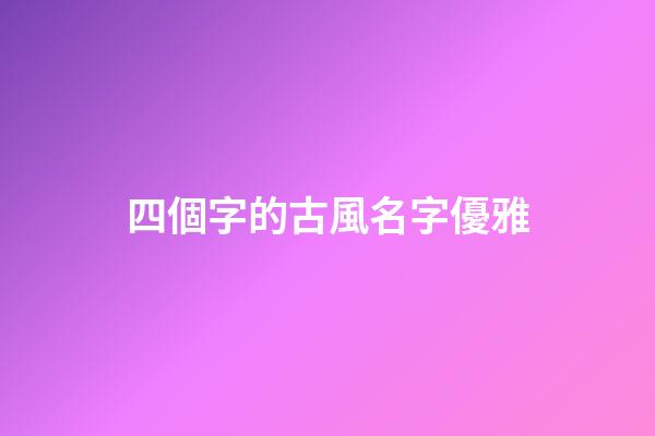 四個字的古風名字優雅(四個字古風詩意唯美名字)-第1張-寶寶起名-玄機派