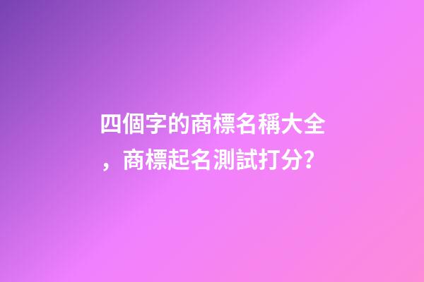 四個字的商標名稱大全，商標起名測試打分？-第1張-商標起名-玄機派