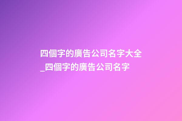 四個字的廣告公司名字大全_四個字的廣告公司名字-第1張-公司起名-玄機派