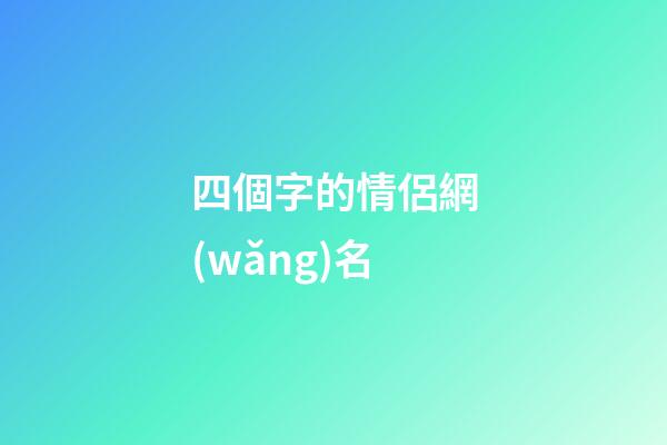 四個字的情侶網(wǎng)名（情侶網(wǎng)名浪漫唯美四字）