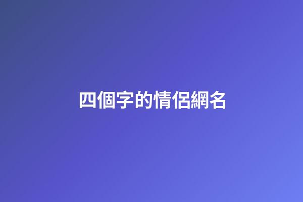 四個字的情侶網名（情侶網名浪漫唯美四字）-第1張-星座運勢-玄機派