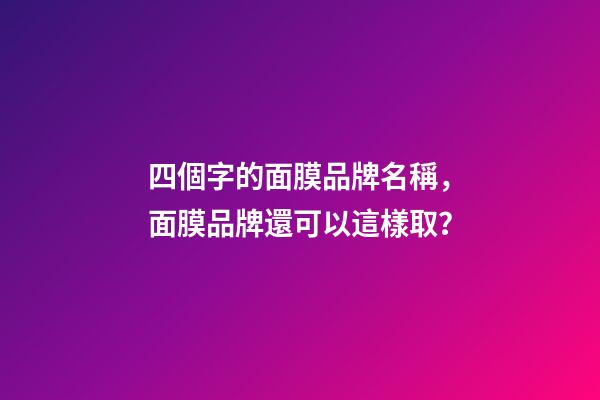 四個字的面膜品牌名稱，面膜品牌還可以這樣取？-第1張-商標起名-玄機派