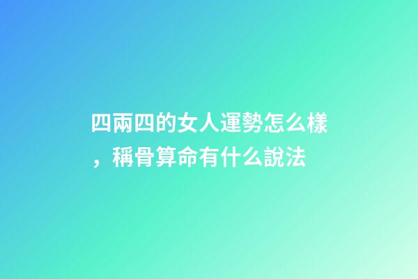 四兩四的女人運勢怎么樣，稱骨算命有什么說法