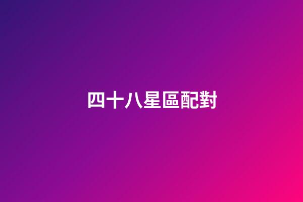 四十八星區配對（四十八星區配對三藏）-第1張-星座運勢-玄機派