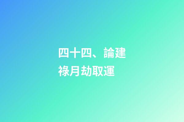 四十四、論建祿月劫取運