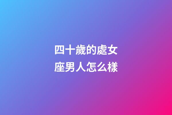 四十歲的處女座男人怎么樣-第1張-星座運勢-玄機派