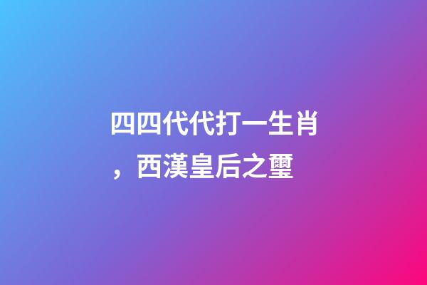 四四代代打一生肖，西漢皇后之璽-第1張-觀點(diǎn)-玄機(jī)派