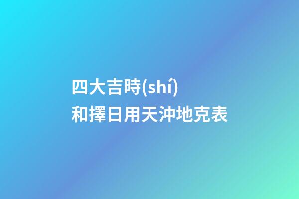 四大吉時(shí)和擇日用天沖地克表