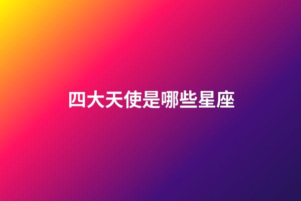 四大天使是哪些星座-第1張-星座運勢-玄機派