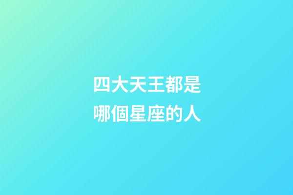 四大天王都是哪個星座的人-第1張-星座運勢-玄機派