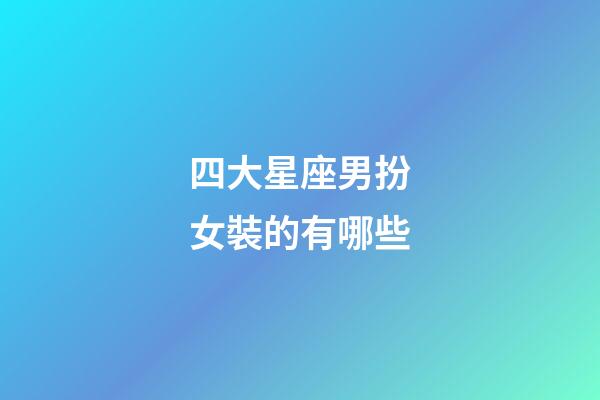 四大星座男扮女裝的有哪些-第1張-星座運勢-玄機派