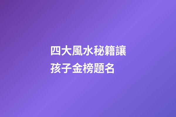 四大風水秘籍讓孩子金榜題名
