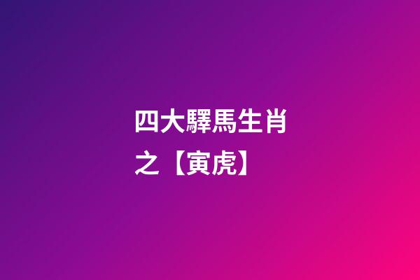 四大驛馬生肖之【寅虎】