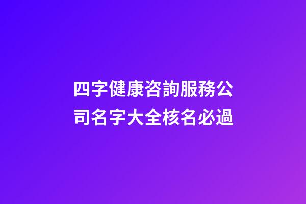 四字健康咨詢服務公司名字大全核名必過-第1張-公司起名-玄機派