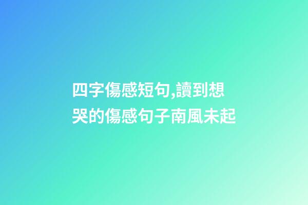 四字傷感短句,讀到想哭的傷感句子南風未起-第1張-觀點-玄機派