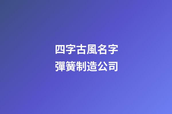 四字古風名字彈簧制造公司-第1張-公司起名-玄機派