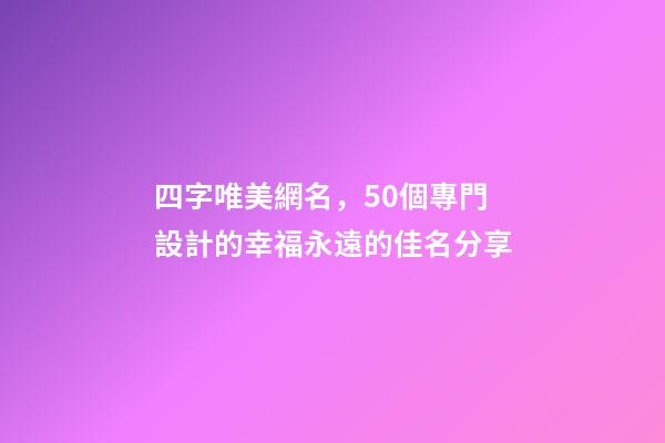 四字唯美網名，50個專門設計的幸福永遠的佳名分享-第1張-觀點-玄機派