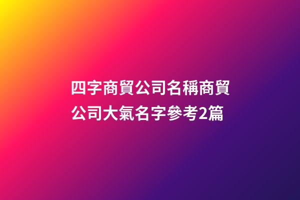 四字商貿公司名稱商貿公司大氣名字參考2篇-第1張-公司起名-玄機派
