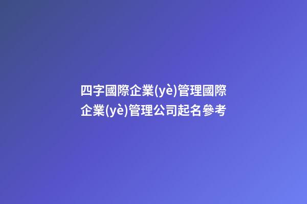 四字國際企業(yè)管理國際企業(yè)管理公司起名參考-第1張-公司起名-玄機(jī)派