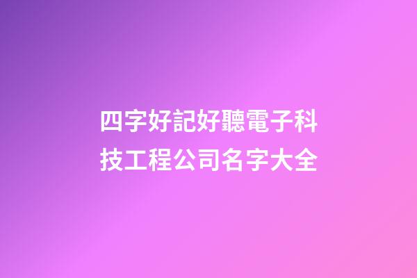 四字好記好聽電子科技工程公司名字大全-第1張-公司起名-玄機(jī)派