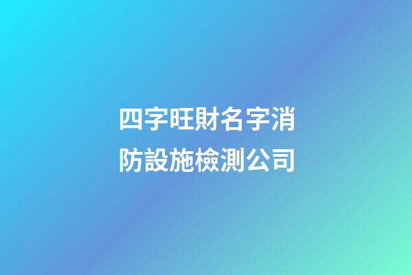 四字旺財名字消防設施檢測公司-第1張-公司起名-玄機派