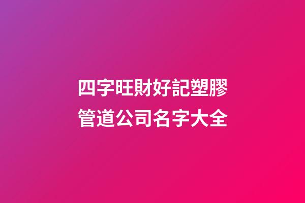 四字旺財好記塑膠管道公司名字大全-第1張-公司起名-玄機派