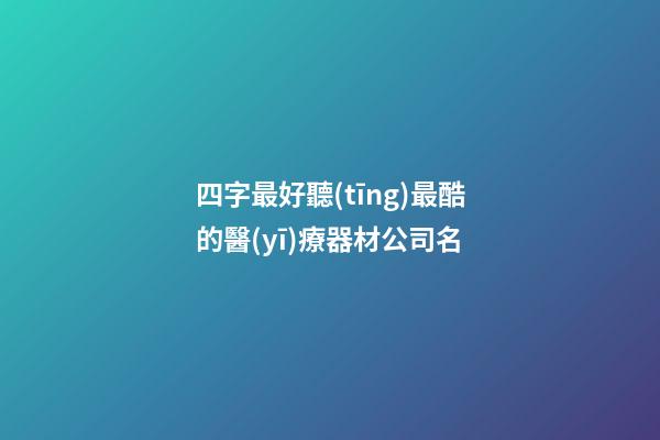 四字最好聽(tīng)最酷的醫(yī)療器材公司名