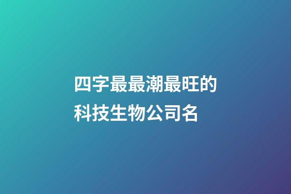 四字最最潮最旺的科技生物公司名-第1張-公司起名-玄機(jī)派