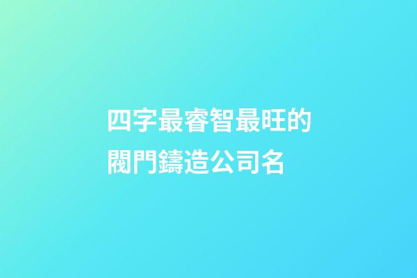 四字最睿智最旺的閥門鑄造公司名-第1張-公司起名-玄機(jī)派