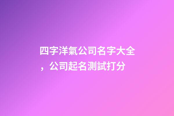 四字洋氣公司名字大全，公司起名測試打分