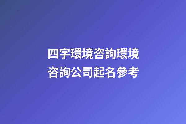 四字環境咨詢環境咨詢公司起名參考-第1張-公司起名-玄機派