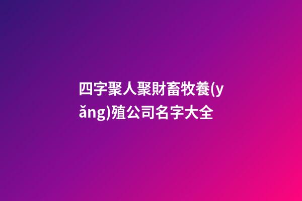 四字聚人聚財畜牧養(yǎng)殖公司名字大全-第1張-公司起名-玄機派
