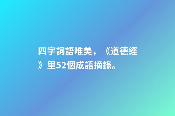 四字詞語唯美，《道德經》里52個成語摘錄。