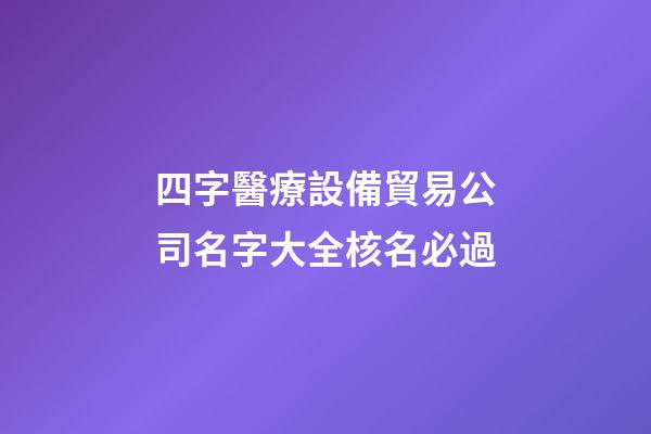 四字醫療設備貿易公司名字大全核名必過-第1張-公司起名-玄機派