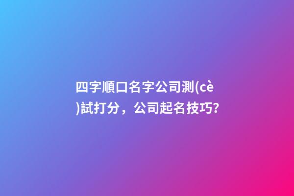 四字順口名字公司測(cè)試打分，公司起名技巧？-第1張-公司起名-玄機(jī)派