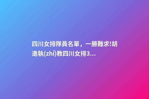 四川女排隊員名單，一勝難求!胡進執(zhí)教四川女排3連敗-第1張-觀點-玄機派